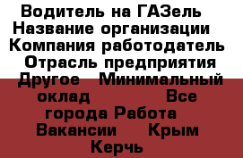 Водитель на ГАЗель › Название организации ­ Компания-работодатель › Отрасль предприятия ­ Другое › Минимальный оклад ­ 25 000 - Все города Работа » Вакансии   . Крым,Керчь